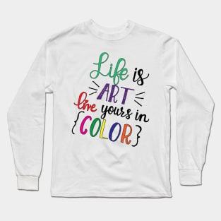 Life is ART live yours in COLOR Long Sleeve T-Shirt